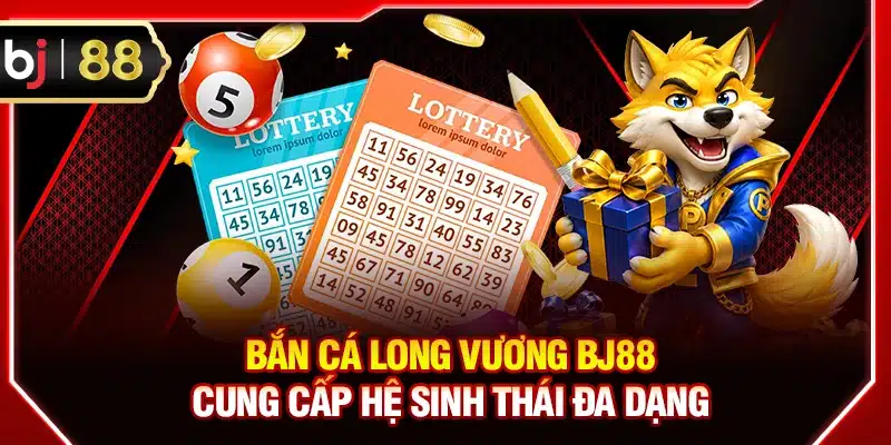 Bắn cá Long Vương BJ88 cung cấp hệ sinh thái đa dạng