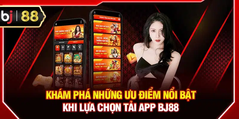 Khám phá những ưu điểm nổi bật khi lựa chọn tải app BJ88