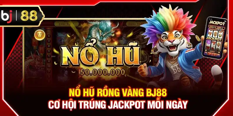 Nổ Hũ Rồng Vàng BJ88 tỷ lệ RTP cao, hoàn trả hấp dẫn