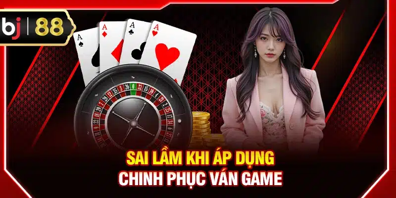 Sai lầm khi áp dụng chinh phục ván game