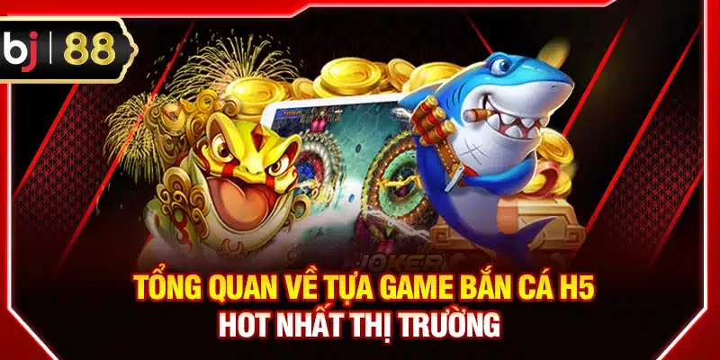 Tổng quan về tựa game bắn cá H5 hot nhất thị trường